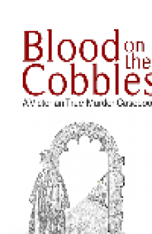 Blood on the Cobbles. A Victorian True-Murder Casebook