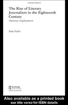 The Rise of Literary Journalism in the Eighteenth-Century  Anxious Employment (Routledge Studies in Eighteenth Century Literature)