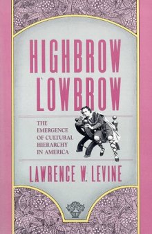 Highbrow Lowbrow: The Emergence of Cultural Hierarchy in America (The William E. Massey Sr. Lectures in the History of American Civilization)