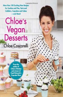 Chloe's Vegan Desserts: More than 100 Exciting New Recipes for Cookies and Pies, Tarts and Cobblers, Cupcakes and Cakes--and More!