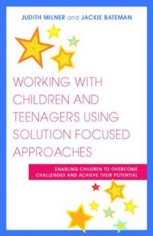Working with Children and Teenagers Using Solution Focused Approaches: Enabling Children to Overcome Challenges and Achieve Their Potential
