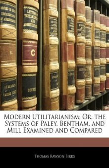 Modern Utilitarianism; Or, the Systems of Paley, Bentham, and Mill Examined and Compared
