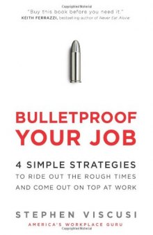 Bulletproof Your Job: 4 Simple Strategies to Ride Out the Rough Times and Come Out On Top at Work