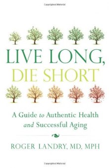 Live Long, Die Short: A Guide to Authentic Health and Successful Aging