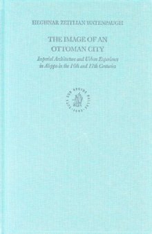 The Image Of An Ottoman City: Imperial Architecture And Urban Experience In Aleppo In The 16th And 17th Centuries (Ottoman Empire and It's Heritage)