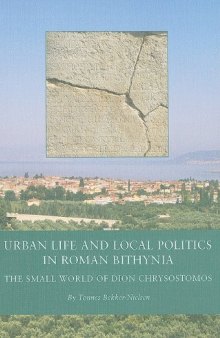 Urban Life and Local Politics in Roman Bithynia: The Small World of Dion Chrysostomos (Black Sea Studies 7)