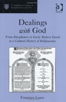 Dealings with God. From Blasphemers in Early Modern Zurich to a Cultural History of Religiousness (St Andrews Studies in Reformation History)