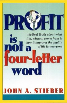 Profit Is Not a Four-Letter Word: The real truth about what it is * where it comes from * how it improves the quality of life for everyone