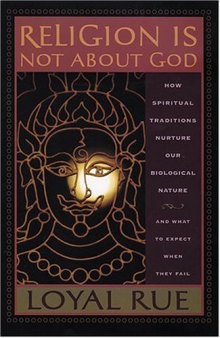 Religion is Not about God: How Spiritual Traditions Nurture Our Biological Nature and What to Expect When They Fail
