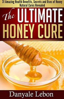 Natural Cures: The Ultimate Honey Cure: 31 Amazing Health Benefits, secrets and uses of honey natural cures revealed (clean eating, skin care books, natural remedies)