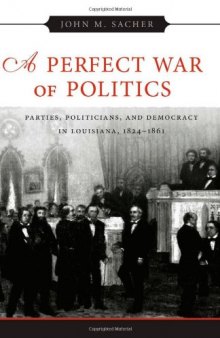 A Perfect War of Politics: Parties, Politicians, and Democracy in Louisiana, 1824-1861