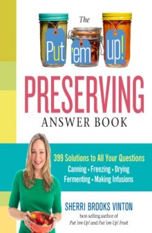The Put ’em Up! Preserving Answer Book: 399 Solutions to All Your Questions: Canning, Freezing, Drying, Fermenting, Making Infusions