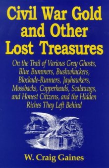 Civil War Gold And Other Lost Treasures: On Treasures The Trail Of Various Grey Ghosts, Blue Bummers, Bushwackers, Blockade Runners, Jawhawkers, Mossbacks, ... And The Hidden Treasures They Left Behind.