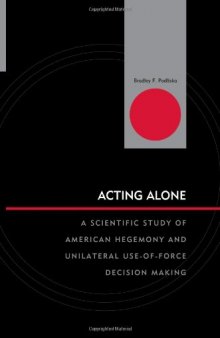 Acting Alone: A Scientific Study of American Hegemony and Unilateral Use-of-Force Decision Making (Innovations in the Study of World Politics)
