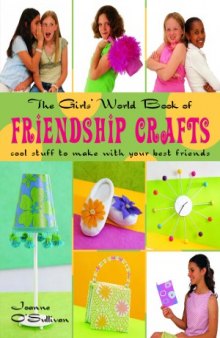 The Girls' World Book of Friendship Crafts  Cool Stuff to Make with Your Best Friends