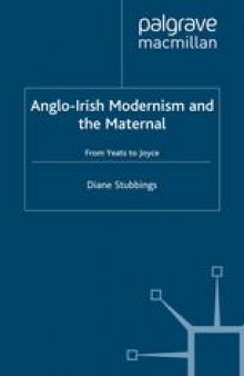 Anglo-Irish Modernism and the Maternal: From Yeats to Joyce