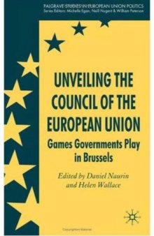 Unveiling the Council of the European Union: Games Governments Play in Brussels (Palgrave Studies in European Union Politics)