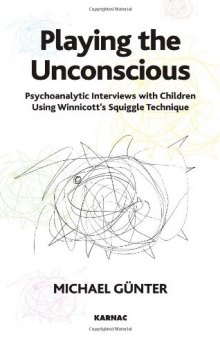 Playing the Unconscious: Psychoanalytic Interviews with Children Using Winnicott’s Squiggle Technique