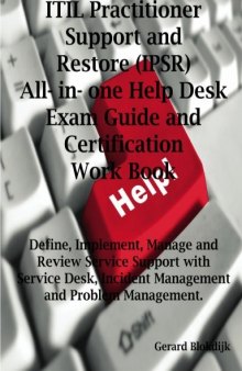 ITIL Practitioner Support and Restore (IPSR) All-in-one Help Desk Exam Guide and Certification Work book; Define, Implement, Manage and Review Service ... Incident Management and Problem Management