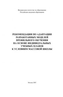 Рекомендации по адаптации разработанных моделей профильного обучения на основе индивидуальных учебных планов к условиям массовой школы: Сборник научно-методических материалов