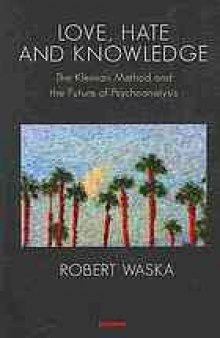 Love, hate, and knowledge : the Kleinian method and the future of psychoanalysis