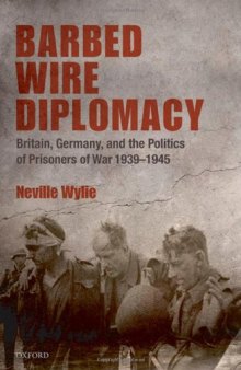 Barbed Wire Diplomacy: Britain, Germany, and the Politics of Prisoners of War, 1939-1945