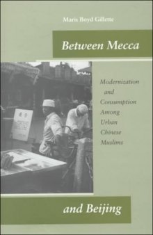 Between Mecca and Beijing: Modernization and Consumption Among Urban Chinese Muslims