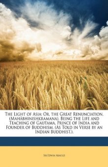 The Light of Asia: Or, the Great Renunciation. (Mahâbhinishkramana). Being the Life and Teaching of Gautama, Prince of India and Founder of Buddhism. (As Told in Verse by an Indian Buddhist.).