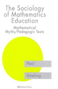 The Sociology of Mathematics Education: Mathematical Myths   Pedagogic Texts (Studies in Mathematics Education Series, 7)