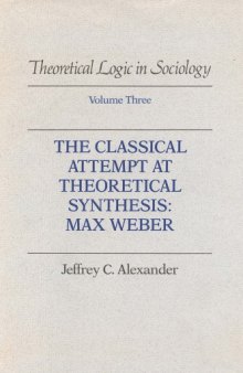 Theoretical Logic in Sociology, Vol. 3: The Classical Attempt at Theoretical Synthesis: Max Weber