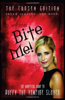 Bite Me!: The Chosen Edition The Unofficial Guide to Buffy The Vampire Slayer ( Seven Seasons One Book)