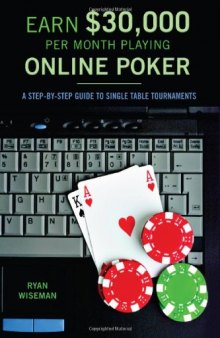 Earn $30,000 per Month Playing Online Poker: A Step-By-Step Guide to Single Table Tournaments