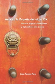 Asia En La Espana del Siglo XIX: Literatos, Viajeros, Intelectuales y Diplomaticos Ante Oriente