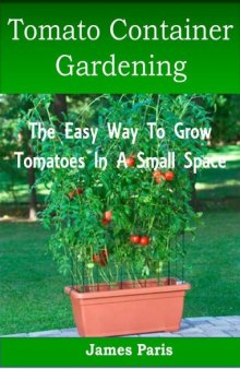 Tomato Container Gardening:  Growing Tomatoes In Containers, Planters And Other Small Spaces