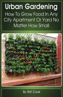 Urban Gardening: How To Grow Food In Any City Apartment Or Yard No Matter How Small
