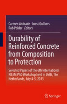 Durability of Reinforced Concrete from Composition to Protection: Selected Papers of the 6th International RILEM PhD Workshop held in Delft, The Netherlands, July 4-5, 2013