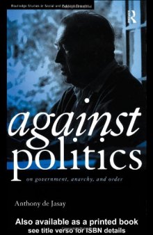 Against Politics: On Government, Anarchy and Order (Routledge Studies in Social and Political Thought)