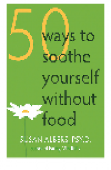 50 Ways to Soothe Yourself Without Food. Outsmarting the Fifty Most Common Diet-Derailing Excuses