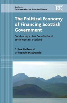 The Political Economy of Financing Scottish Government: Considering a New Constitutional Settlement for Scotland (Studies in Fiscal Federalism and State-Local Finance)