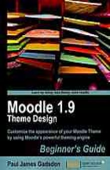 Moodle 1.9 theme design : beginner's guide : customize the appearance of your Moodle Theme by using Moodle's powerful theming engine