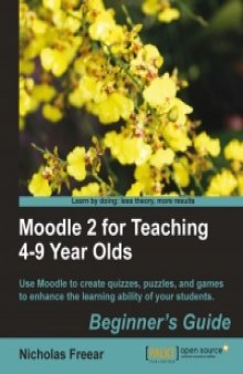 Moodle 2 for Teaching 4-9 Year Olds: Use Moodle to create quizzes, puzzles, and games to enhance the learning ability of your students