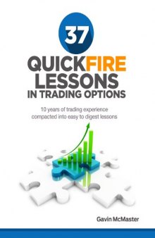 37 Quickfire Lesson In Trading Options: 10 Years of Trading Experience Compacted Into Easy to Digest Lessons