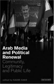Arab Media and Political Renewal: Community, Legitimacy and Public Life (Library of Modern Middle East Studies)