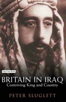 Britain in Iraq: Contriving King and Country (Library of Middle East History)