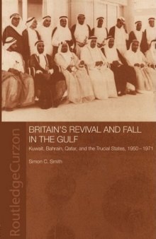 Britain's Revival and Fall in the Gulf: Kuwait, Bahrain, Qatar, and the Trucial States, 1950-71 (Routledgecurzon Studies in the Modern History of the Middle East, 1)