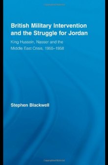 British Military Intervention and the Struggle for Jordan: King Hussein, Nasser and the Middle East Crisis, 1955-1958  