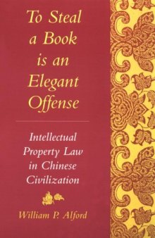 To Steal a Book Is an Elegant Offense: Intellectual Property Law in Chinese Civilization (Studies in East Asian law, Harvard University)
