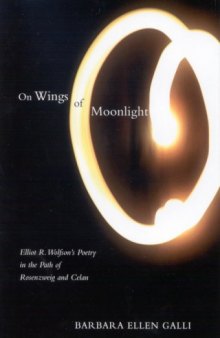 On wings of moonlight : Elliot R. Wolfson's poetry in the path of Rosenzweig and Celan