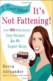 I Can't Believe It's Not Fattening!: Over 150 Ridiculously Easy Recipes for the Super Busy  