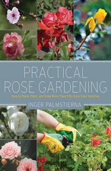 Practical rose gardening : how to place, plant, and grow more than fifty easy-care varieties